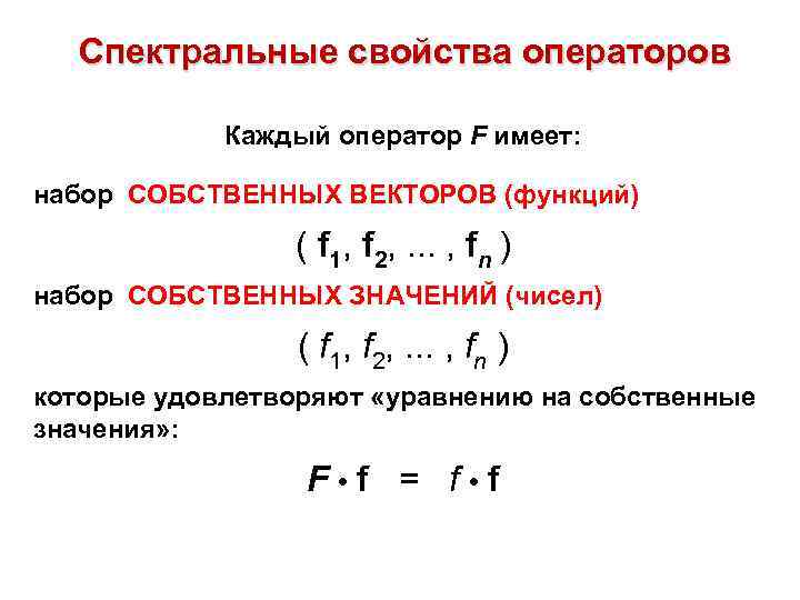 Спектральные свойства операторов Каждый оператор F имеет: набор СОБСТВЕННЫХ ВЕКТОРОВ (функций) ( f 1,