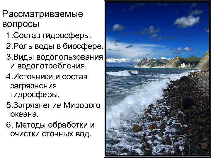 Рассматриваемые вопросы 1. Состав гидросферы. 2. Роль воды в биосфере. 3. Виды водопользования и