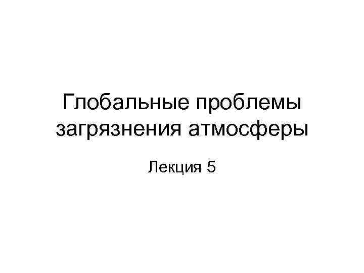 Глобальные проблемы загрязнения атмосферы Лекция 5 