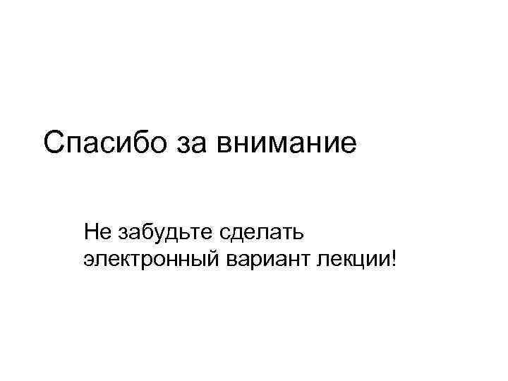 Спасибо за внимание Не забудьте сделать электронный вариант лекции! 