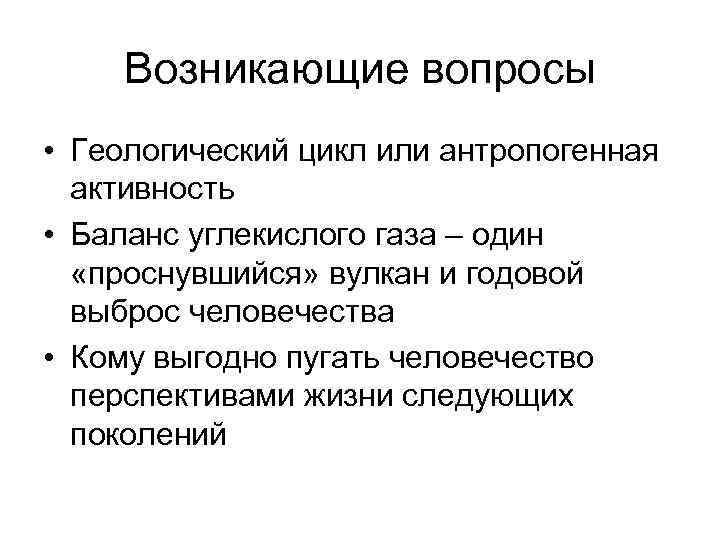 Возникающие вопросы • Геологический цикл или антропогенная активность • Баланс углекислого газа – один