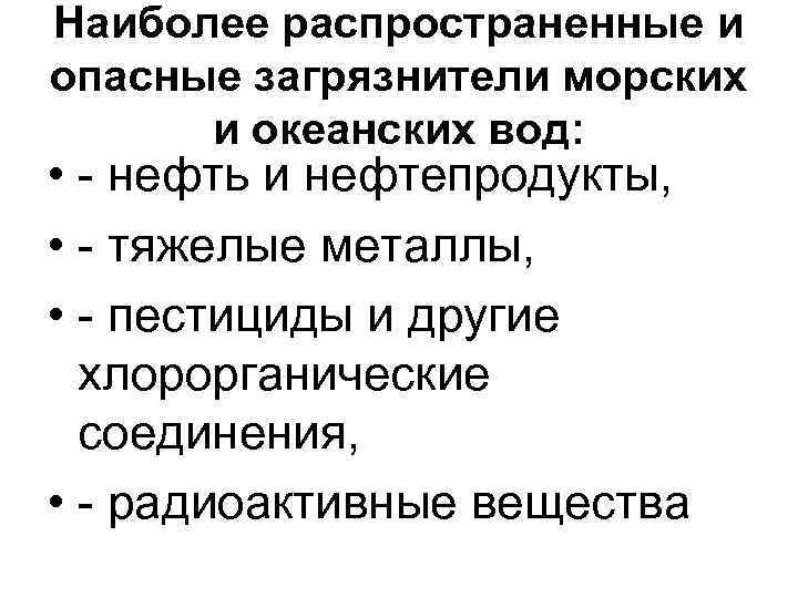 Наиболее распространенные и опасные загрязнители морских и океанских вод: • - нефть и нефтепродукты,