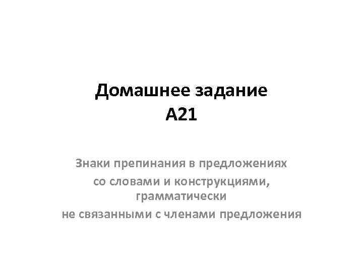 Домашнее задание А 21 Знаки препинания в предложениях со словами и конструкциями, грамматически не