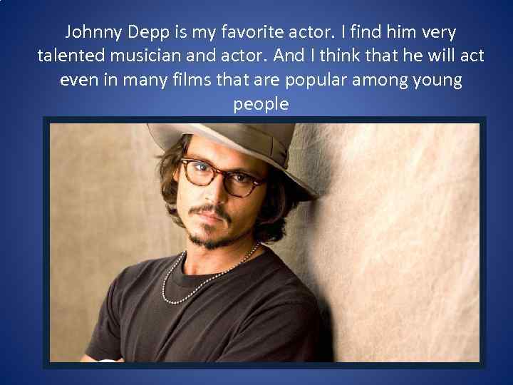 Johnny Depp is my favorite actor. I find him very talented musician and actor.