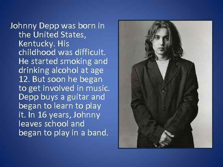 Johnny Depp was born in the United States, Kentucky. His childhood was difficult. He