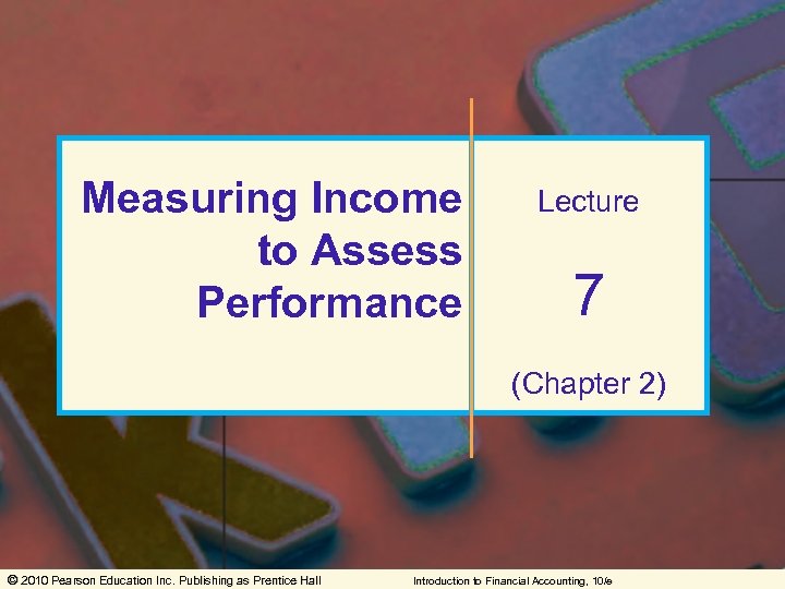 Measuring Income to Assess Performance Lecture 7 (Chapter 2) © 2010 Pearson Education Inc.