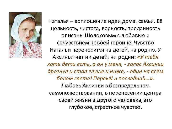 Наталья – воплощение идеи дома, семьи. Её цельность, чистота, верность, преданность описаны Шолоховым с