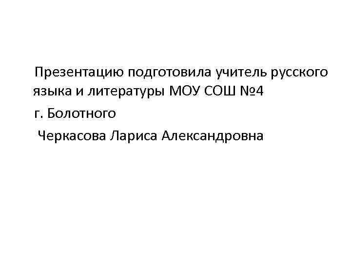 Презентацию подготовила учитель русского языка и литературы МОУ СОШ № 4 г. Болотного Черкасова