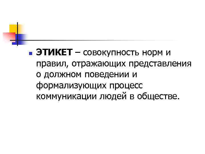 n ЭТИКЕТ – совокупность норм и правил, отражающих представления о должном поведении и формализующих