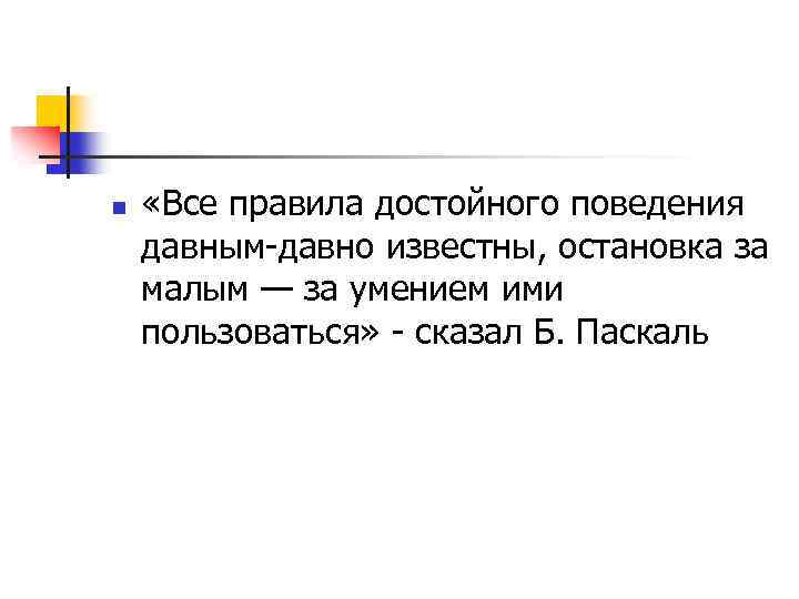 n «Все правила достойного поведения давным-давно известны, остановка за малым — за умением ими
