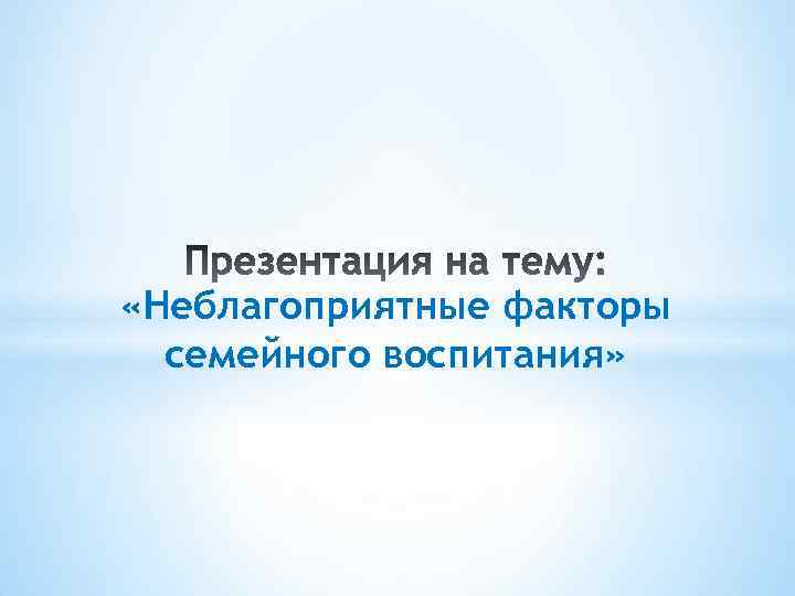 «Неблагоприятные факторы семейного воспитания» 
