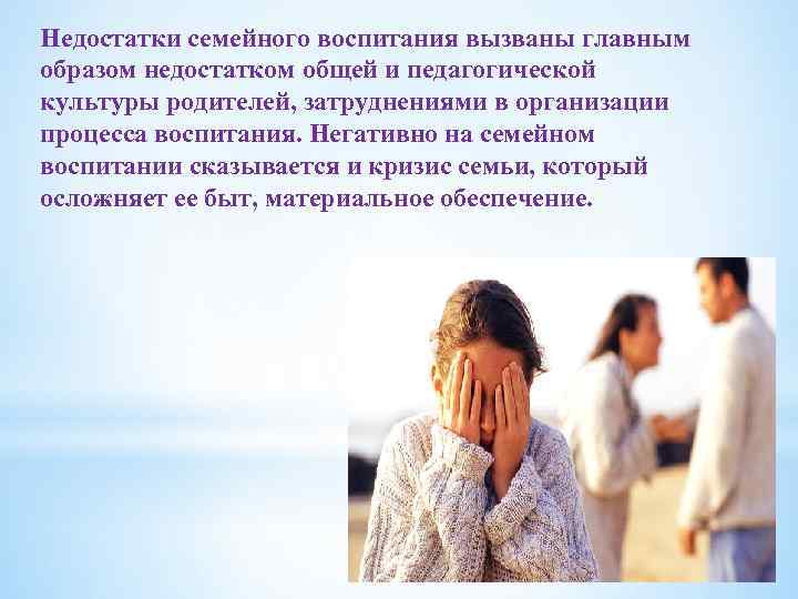 Недостатки семейного воспитания вызваны главным образом недостатком общей и педагогической культуры родителей, затруднениями в