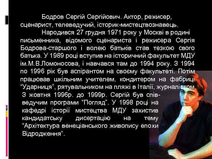 Бодров Сергійович. Актор, режисер, сценарист, телеведучий, історик-мистецтвознавець. Народився 27 грудня 1971 року у Москві
