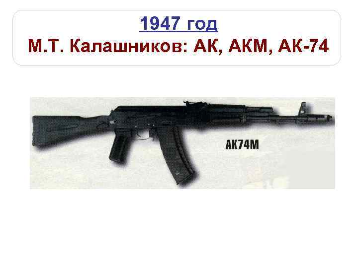 1947 год М. Т. Калашников: АК, АКМ, АК-74 