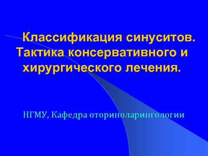 Классификация синуситов. Тактика консервативного и хирургического лечения. НГМУ, Кафедра оториноларингологии 