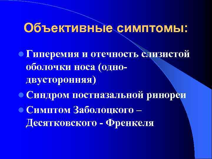 Объективные симптомы: l Гиперемия и отечность слизистой оболочки носа (однодвусторонняя) l Синдром постназальной ринореи
