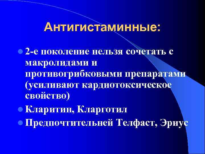 Антигистаминные: l 2 -е поколение нельзя сочетать с макролидами и противогрибковыми препаратами (усиливают кардиотоксическое