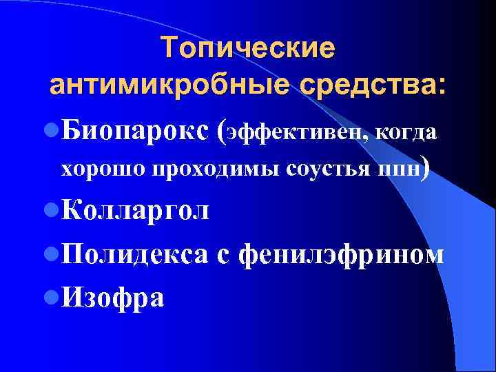 Топические антимикробные средства: l. Биопарокс (эффективен, когда хорошо проходимы соустья ппн) l. Колларгол l.