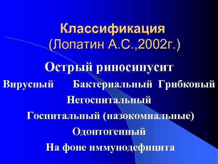 Классификация (Лопатин А. С. , 2002 г. ) Острый риносинусит Вирусный Бактериальный Грибковый Негоспитальный