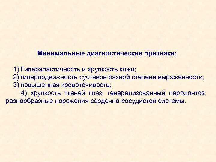 Минимальные диагностические признаки: 1) Гиперэластичность и хрупкость кожи; 2) гиперподвижность суставов разной степени выраженности;