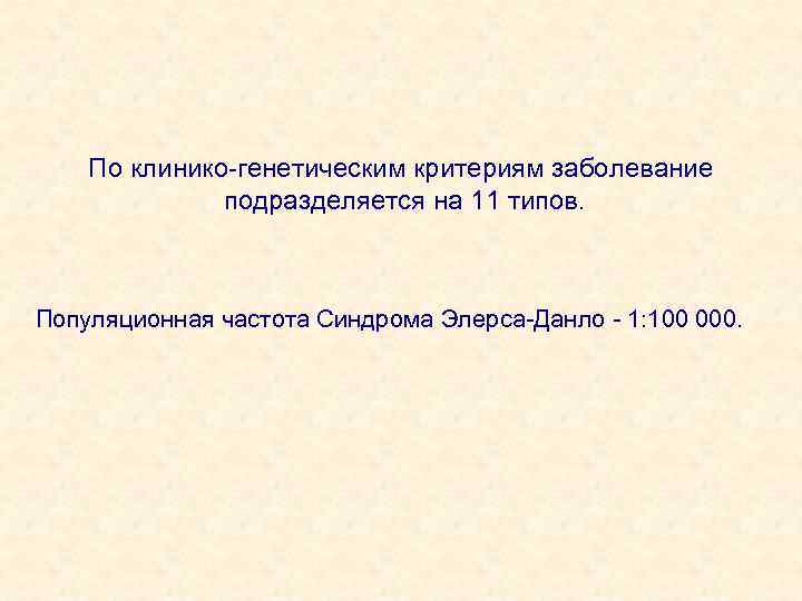 По клинико-генетическим критериям заболевание подразделяется на 11 типов. Популяционная частота Синдрома Элерса-Данло - 1: