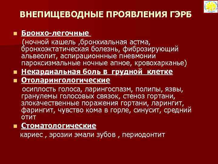 ВНЕПИЩЕВОДНЫЕ ПРОЯВЛЕНИЯ ГЭРБ Бронхо-легочные (ночной кашель , бронхиальная астма, бронхоэктатическая болезнь, фиброзирующий альвеолит, аспирационнные