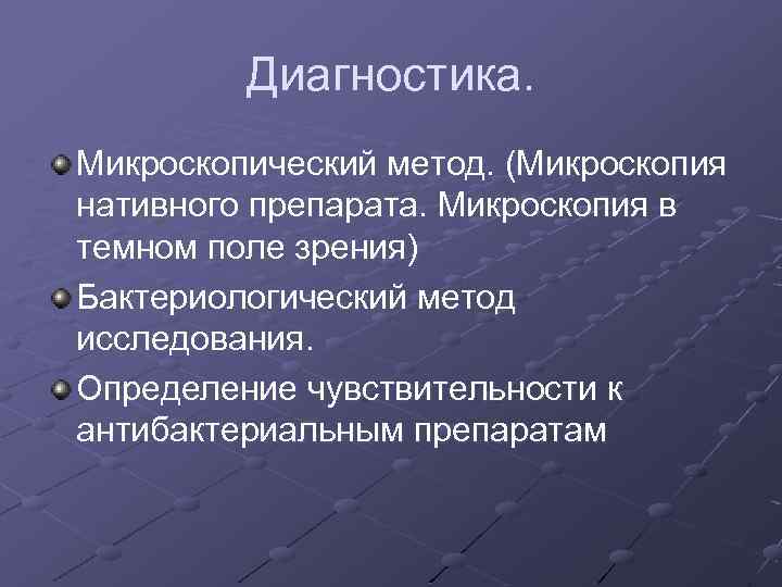 Диагностика. Микроскопический метод. (Микроскопия нативного препарата. Микроскопия в темном поле зрения) Бактериологический метод исследования.