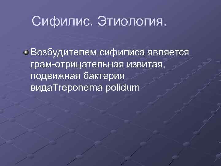 Сифилис. Этиология. Возбудителем сифилиса является грам-отрицательная извитая, подвижная бактерия вида. Treponema polidum 