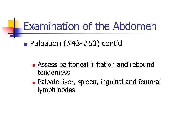 Examination of the Abdomen n Palpation (#43 -#50) cont’d n n Assess peritoneal irritation