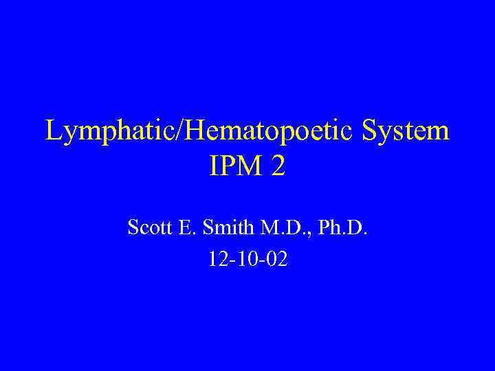 Lymphatic/Hematopoetic System IPM 2 Scott E. Smith M. D. , Ph. D. 12 -10