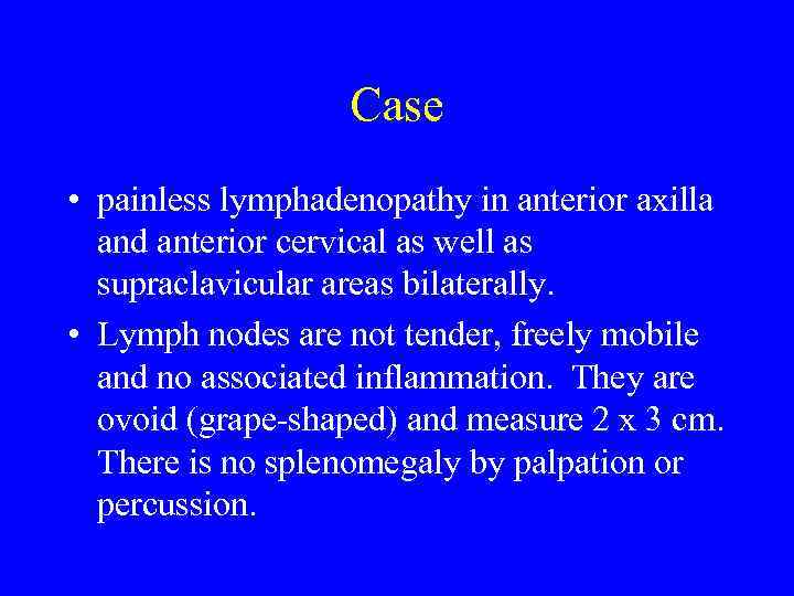 Case • painless lymphadenopathy in anterior axilla and anterior cervical as well as supraclavicular