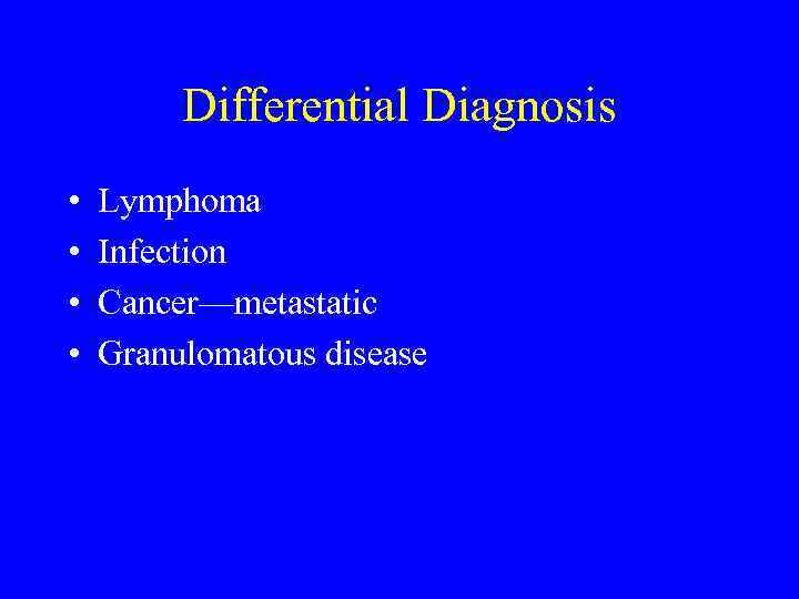 Differential Diagnosis • • Lymphoma Infection Cancer—metastatic Granulomatous disease 