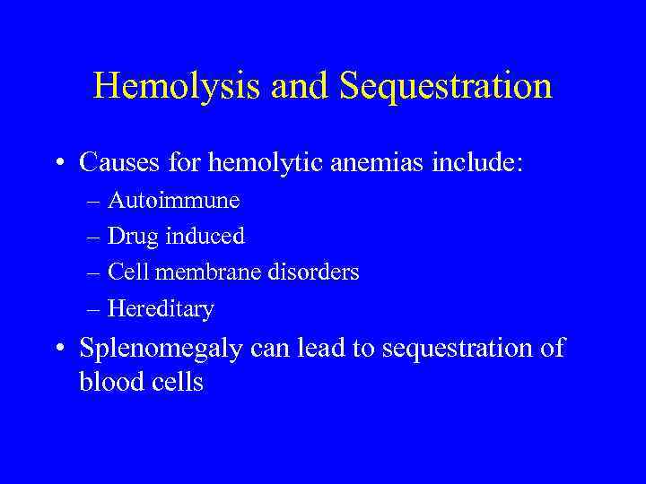 Hemolysis and Sequestration • Causes for hemolytic anemias include: – Autoimmune – Drug induced