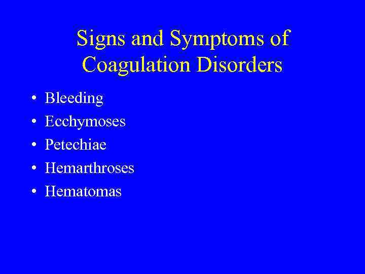 Signs and Symptoms of Coagulation Disorders • • • Bleeding Ecchymoses Petechiae Hemarthroses Hematomas