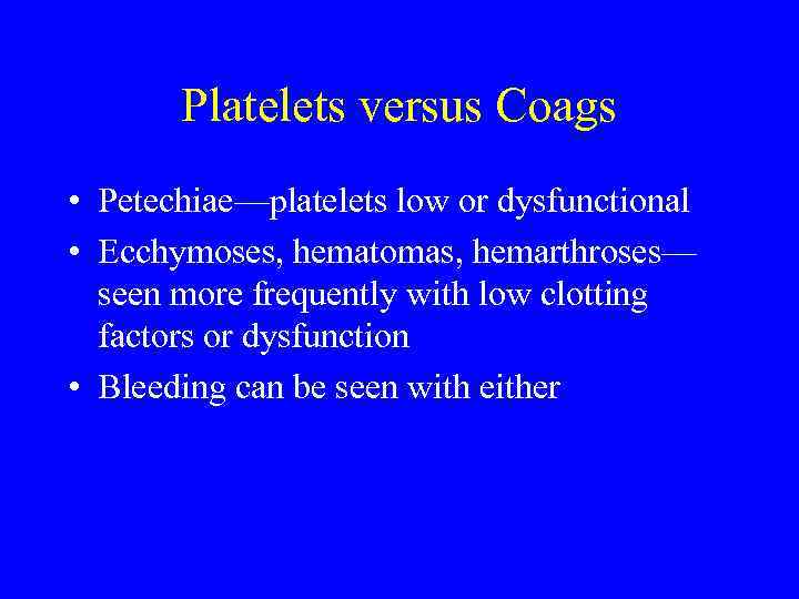 Platelets versus Coags • Petechiae—platelets low or dysfunctional • Ecchymoses, hematomas, hemarthroses— seen more