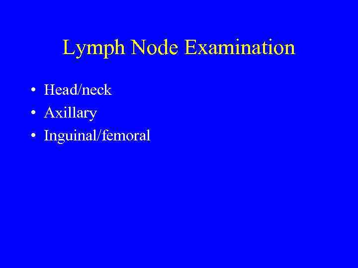 Lymph Node Examination • Head/neck • Axillary • Inguinal/femoral 