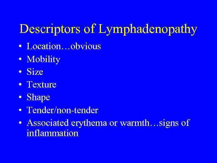 Descriptors of Lymphadenopathy • • Location…obvious Mobility Size Texture Shape Tender/non-tender Associated erythema or