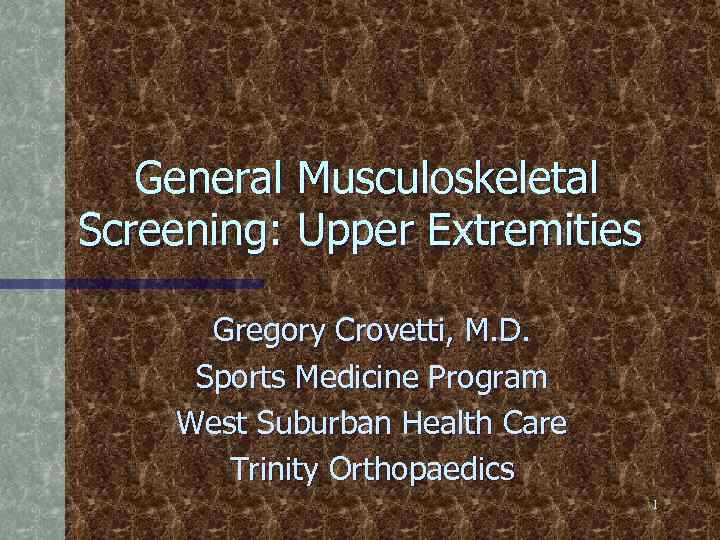 General Musculoskeletal Screening: Upper Extremities Gregory Crovetti, M. D. Sports Medicine Program West Suburban