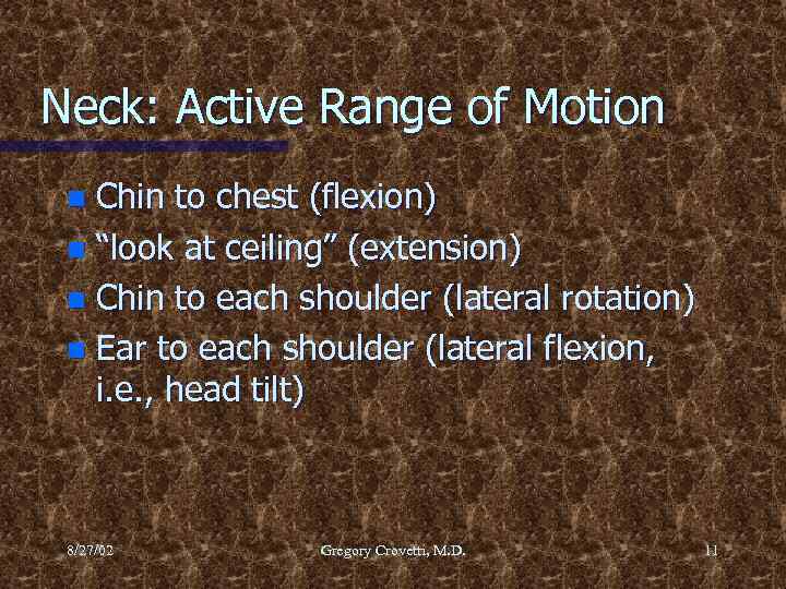 Neck: Active Range of Motion Chin to chest (flexion) n “look at ceiling” (extension)