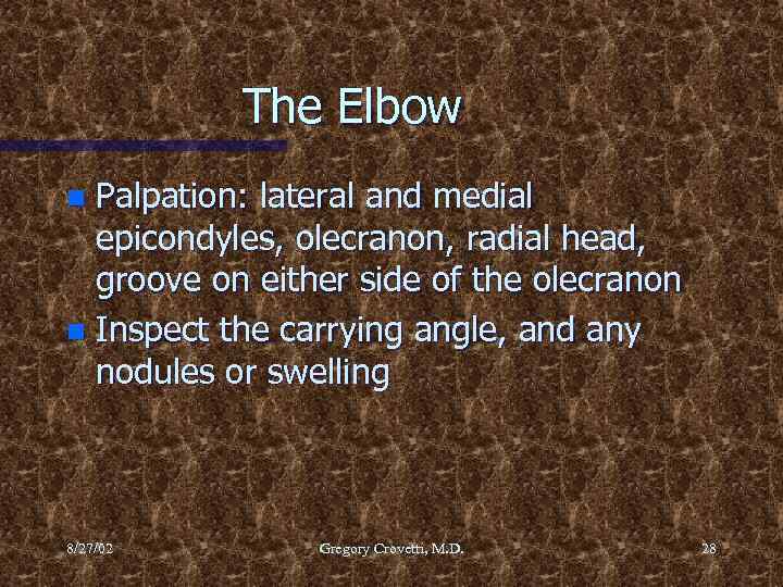The Elbow Palpation: lateral and medial epicondyles, olecranon, radial head, groove on either side