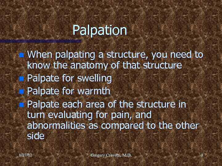 Palpation When palpating a structure, you need to know the anatomy of that structure