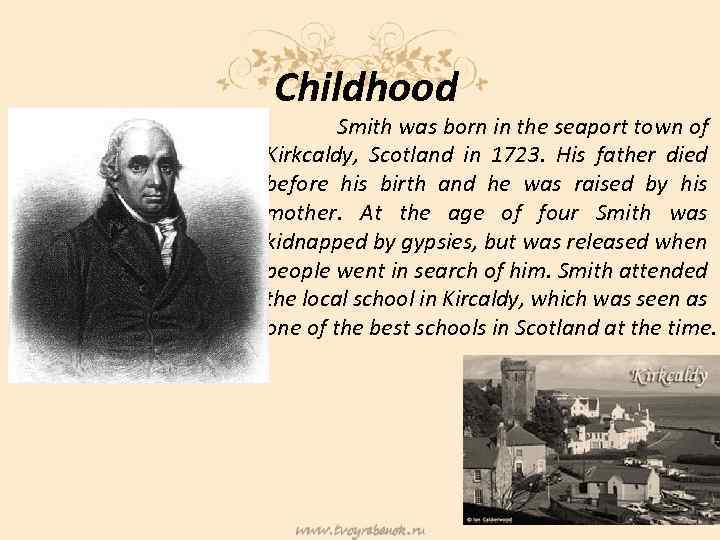 Childhood Smith was born in the seaport town of Kirkcaldy, Scotland in 1723. His