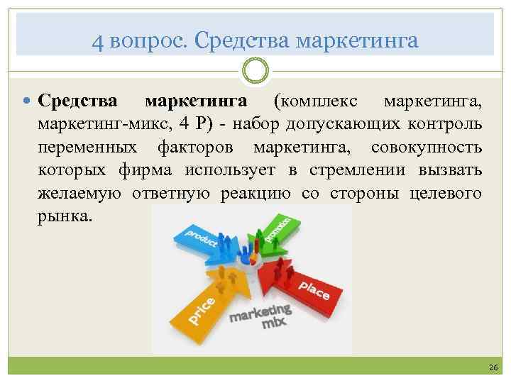 4 вопрос. Средства маркетинга (комплекс маркетинга, маркетинг-микс, 4 P) - набор допускающих контроль переменных