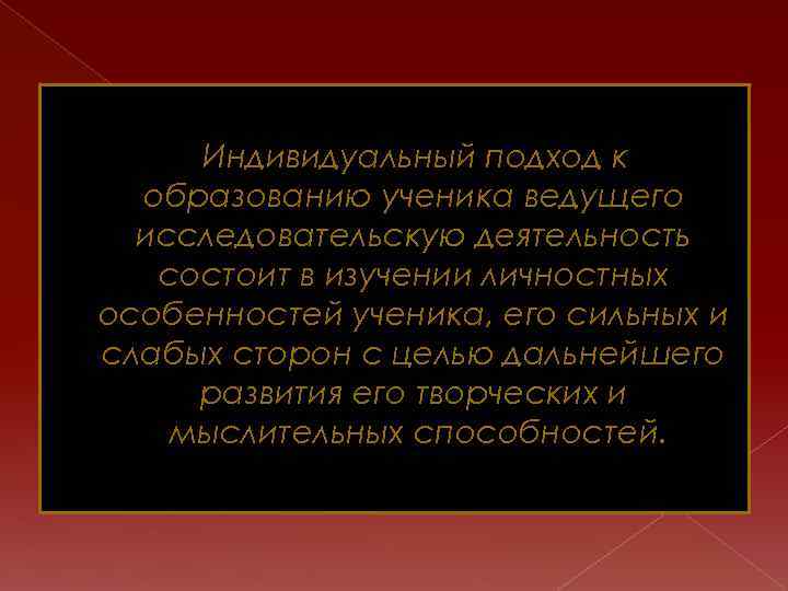 Индивидуальный подход к образованию ученика ведущего исследовательскую деятельность состоит в изучении личностных особенностей ученика,