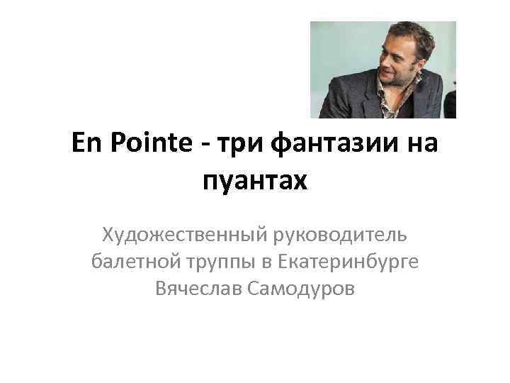En Pointe - три фантазии на пуантах Художественный руководитель балетной труппы в Екатеринбурге Вячеслав