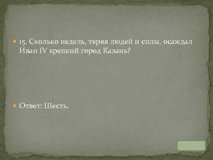  15. Сколько недель, теряя людей и силы, осаждал Иван IV крепкий город Казань?