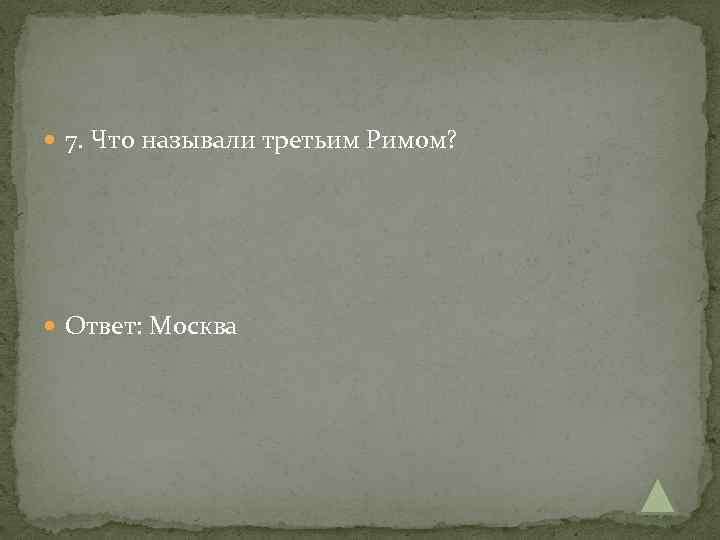  7. Что называли третьим Римом? Ответ: Москва 