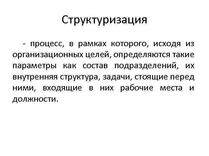 Структуризация - процесс, в рамках которого, исходя из организационных целей, определяются такие параметры как