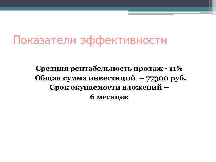 Показатели эффективности Средняя рентабельность продаж - 11% Общая сумма инвестиций – 77300 руб. Срок