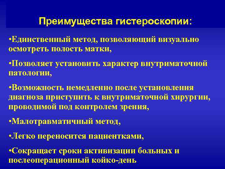 Преимущества гистероскопии: • Единственный метод, позволяющий визуально осмотреть полость матки, • Позволяет установить характер